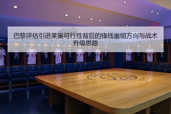 巴黎评估引进莱奥可行性背后的锋线重组方向与战术升级思路